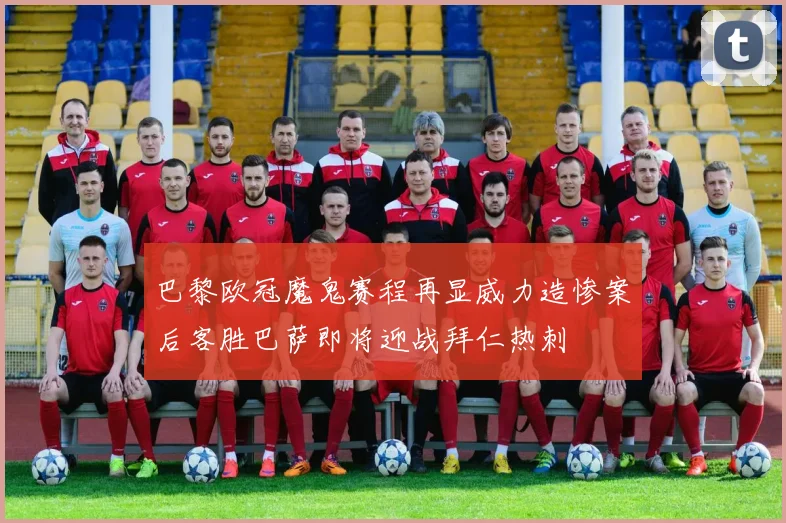 巴黎欧冠魔鬼赛程再显威力造惨案后客胜巴萨即将迎战拜仁热刺