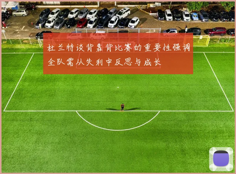 杜兰特谈背靠背比赛的重要性强调全队需从失利中反思与成长