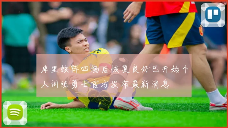 库里缺阵四场后恢复良好已开始个人训练勇士官方发布最新消息