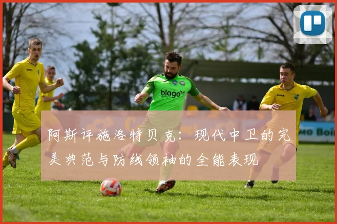 阿斯评施洛特贝克：现代中卫的完美典范与防线领袖的全能表现
