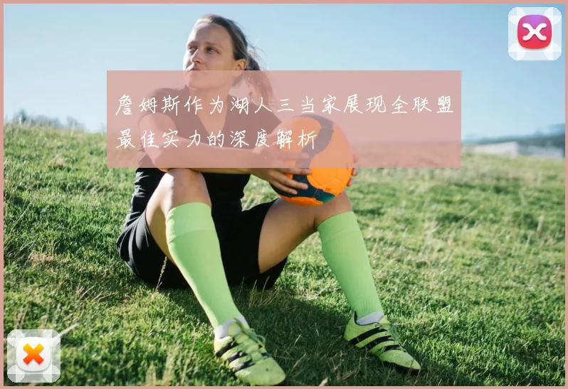 詹姆斯作为湖人三当家展现全联盟最佳实力的深度解析