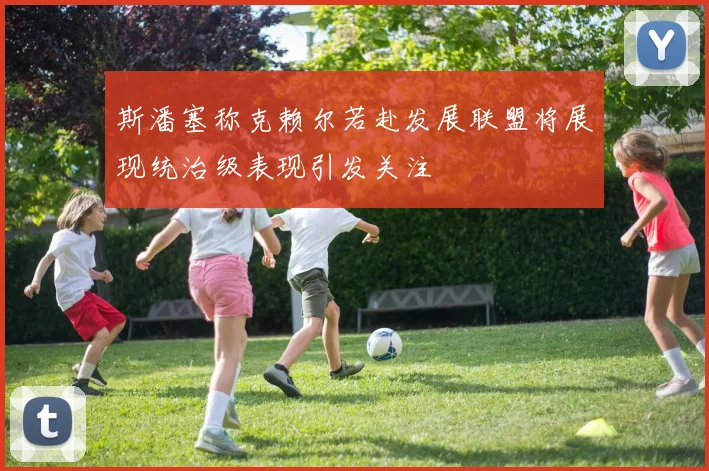 斯潘塞称克赖尔若赴发展联盟将展现统治级表现引发关注