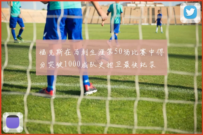 福克斯在马刺生涯第50场比赛中得分突破1000成队史控卫最快纪录