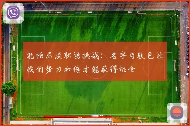 孔帕尼谈职场挑战：名字与肤色让我们努力加倍才能获得机会