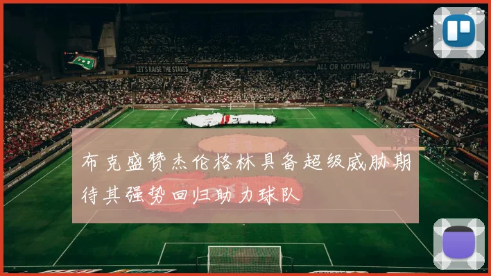 布克盛赞杰伦格林具备超级威胁期待其强势回归助力球队