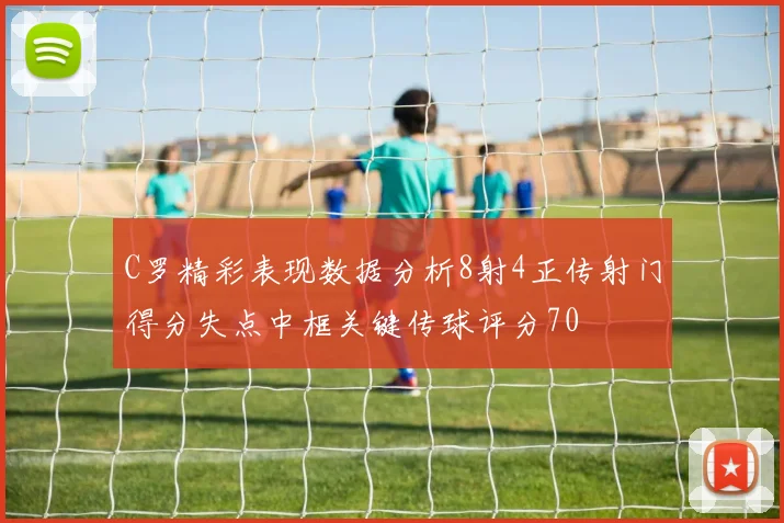 C罗精彩表现数据分析8射4正传射门得分失点中框关键传球评分70