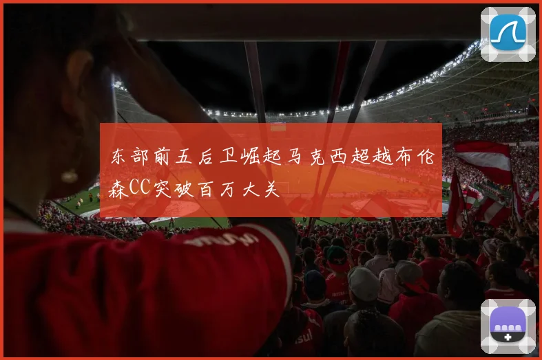 东部前五后卫崛起马克西超越布伦森CC突破百万大关