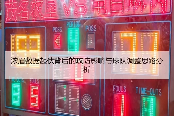浓眉数据起伏背后的攻防影响与球队调整思路分析（jiangnan）