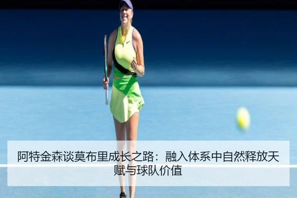 阿特金森谈莫布里成长之路：融入体系中自然释放天赋与球队价值（jiangnan）